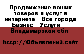 Продвижение ваших товаров и услуг в интернете - Все города Бизнес » Услуги   . Владимирская обл.